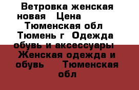Ветровка женская новая › Цена ­ 2 100 - Тюменская обл., Тюмень г. Одежда, обувь и аксессуары » Женская одежда и обувь   . Тюменская обл.